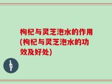 枸杞与灵芝泡水的作用(枸杞与灵芝泡水的功效及好处)