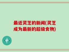最近灵芝的新闻(灵芝成为最新的超级食物)