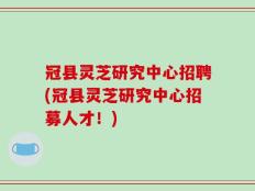 冠县灵芝研究中心招聘(冠县灵芝研究中心招募人才！)