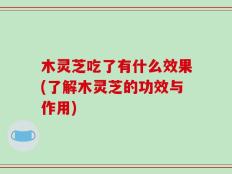 木灵芝吃了有什么效果(了解木灵芝的功效与作用)