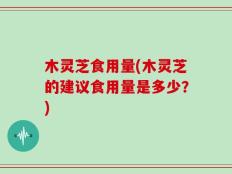 木灵芝食用量(木灵芝的建议食用量是多少？)