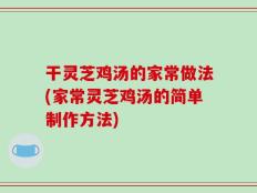 干灵芝鸡汤的家常做法(家常灵芝鸡汤的简单制作方法)