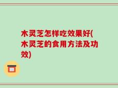 木灵芝怎样吃效果好(木灵芝的食用方法及功效)