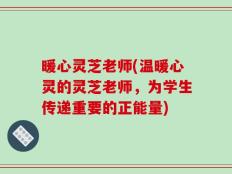 暖心灵芝老师(温暖心灵的灵芝老师，为学生传递重要的正能量)