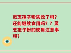 灵芝孢子粉失效了吗？还能继续食用吗？？灵芝孢子粉的使用注意事项？