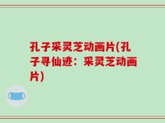 孔子采灵芝动画片(孔子寻仙迹：采灵芝动画片)