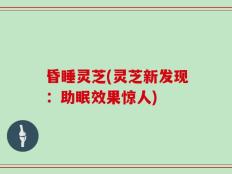 昏睡灵芝(灵芝新发现：助眠效果惊人)
