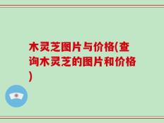 木灵芝图片与价格(查询木灵芝的图片和价格)
