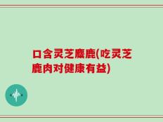口含灵芝麋鹿(吃灵芝鹿肉对健康有益)