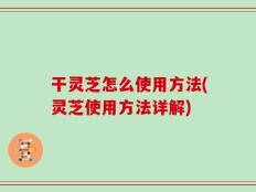 干灵芝怎么使用方法(灵芝使用方法详解)