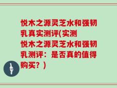 悦木之源灵芝水和强韧乳真实测评(实测  悦木之源灵芝水和强韧乳测评：是否真的值得购买？)