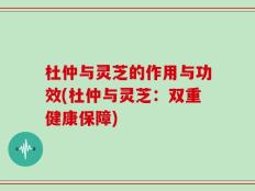 杜仲与灵芝的作用与功效(杜仲与灵芝：双重健康保障)