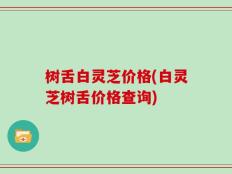 树舌白灵芝价格(白灵芝树舌价格查询)