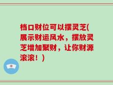档口财位可以摆灵芝(展示财运风水，摆放灵芝增加聚财，让你财源滚滚！)
