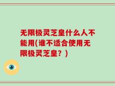 无限极灵芝皇什么人不能用(谁不适合使用无限极灵芝皇？)