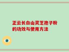 正云长白山灵芝孢子粉的功效与使用方法
