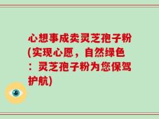 心想事成卖灵芝孢子粉(实现心愿，自然绿色：灵芝孢子粉为您保驾护航)