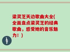 梁灵芝天边歌曲大全(全面盘点梁灵芝的经典歌曲，感受她的音乐魅力！)