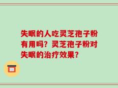 失眠的人吃灵芝孢子粉有用吗？灵芝孢子粉对失眠的治疗效果？