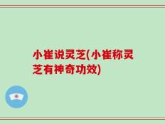 小崔说灵芝(小崔称灵芝有神奇功效)