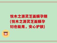 悦木之源灵芝面膜孕期(悦木之源灵芝面膜孕妇也能用，安心护肤)