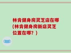 林肯健身房灵芝店在哪(林肯健身房新店灵芝位置在哪？)