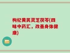 枸杞黄芪灵芝茯苓(四味中药汇，改善身体健康)