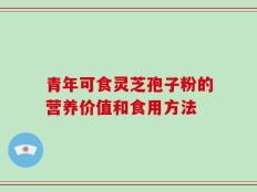青年可食灵芝孢子粉的营养价值和食用方法