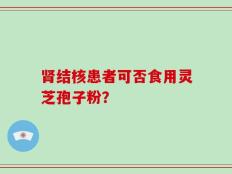肾结核患者可否食用灵芝孢子粉？