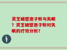 灵芝破壁孢子粉与失眠？灵芝破壁孢子粉对失眠的疗效分析？