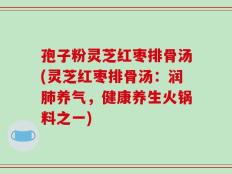 孢子粉灵芝红枣排骨汤(灵芝红枣排骨汤：润肺养气，健康养生火锅料之一)