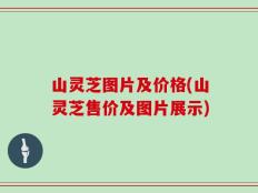 山灵芝图片及价格(山灵芝售价及图片展示)