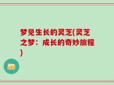 梦见生长的灵芝(灵芝之梦：成长的奇妙旅程)