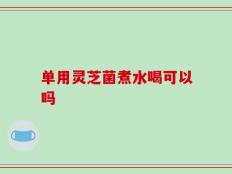 单用灵芝菌煮水喝可以吗