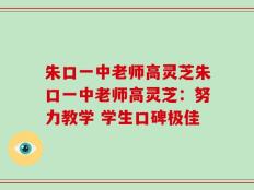 朱口一中老师高灵芝朱口一中老师高灵芝：努力教学 学生口碑极佳