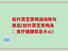 松针灵芝煲鸡汤功效与禁忌(松针灵芝煲鸡汤：食疗保健禁忌小心)