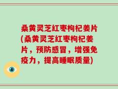 桑黄灵芝红枣枸杞姜片(桑黄灵芝红枣枸杞姜片，预防感冒，增强免疫力，提高睡眠质量)