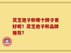 灵芝孢子粉哪个牌子更好呢？灵芝孢子粉品牌推荐？