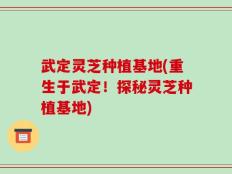武定灵芝种植基地(重生于武定！探秘灵芝种植基地)