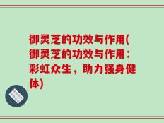 御灵芝的功效与作用(御灵芝的功效与作用：彩虹众生，助力强身健体)