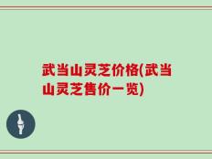 武当山灵芝价格(武当山灵芝售价一览)