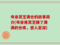 母亲灵芝满仓的故事简介(母亲用灵芝赚了满满的仓库，感人至深)