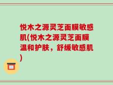 悦木之源灵芝面膜敏感肌(悦木之源灵芝面膜温和护肤，舒缓敏感肌)