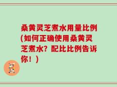桑黄灵芝煮水用量比例(如何正确使用桑黄灵芝煮水？配比比例告诉你！)