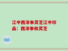 江中西洋参灵芝江中珍品：西洋参和灵芝