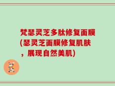 梵瑟灵芝多肽修复面膜(瑟灵芝面膜修复肌肤，展现自然美肌)