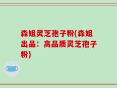 森姐灵芝孢子粉(森姐出品：高品质灵芝孢子粉)