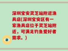 深圳宝安灵芝站附近渔具店(深圳宝安区有一家渔具店位于灵芝站附近，可满足钓鱼爱好者需求。)