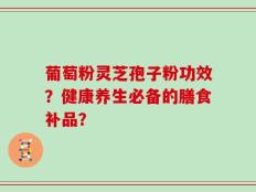 葡萄粉灵芝孢子粉功效？健康养生必备的膳食补品？
