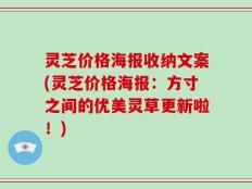灵芝价格海报收纳文案(灵芝价格海报：方寸之间的优美灵草更新啦！)